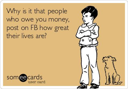 Why is it that people who owe you money, post on FB how great their lives are? | News Ecard Greedy People Quotes, Ungrateful People Quotes, Money Quotes Funny, Debt Quote, Greedy People, Owe Money, Funny Confessions, Healing Heart Quotes, Facebook Quotes