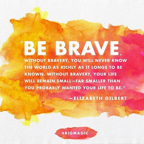 Be brave. Without bravery, you will never know the world as richly as it longs to be known. Without bravery, your life will remain small - far smaller than you probably wanted your life to be. ~ 22 Motivational Quotes From Elizabeth Gilbert's Big Magic Big Magic Quotes, Elizabeth Gilbert Quotes, Big Magic, Magic Quotes, Elizabeth Gilbert, Eat Pray Love, Sharing Quotes, Be Brave, The Words