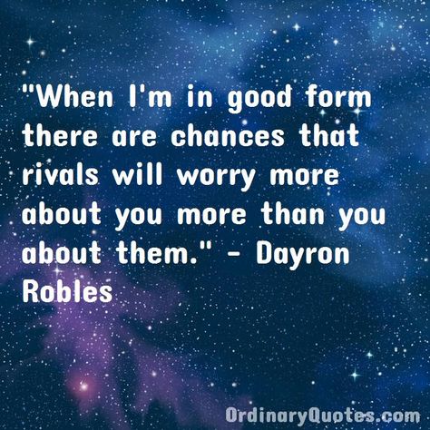 When I'm in good form there are chances that rivals will worry more about you more than you about them. Dayron Robles | Check out other quotes: https://ordinaryquotes.com/pictures-quotes/best-dayron-robles-quotes/ Security Quotes, Hunter Quote, Meg Myers, Anne Wilson, Most Popular Quotes, Ordinary Quotes, Patrick Kane, Pictures Quotes, Sharing Quotes