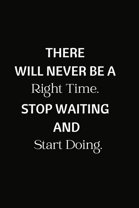 Stop Waiting For The Right Time Quotes, There Will Never Be A Right Time, There Is No Right Time Quotes, Stop Waiting For The Right Time, Quotes About Waiting For The Right Time, Stop Waiting Quotes, Right Time Quotes, Dreams Come True Quotes, Waiting Quotes