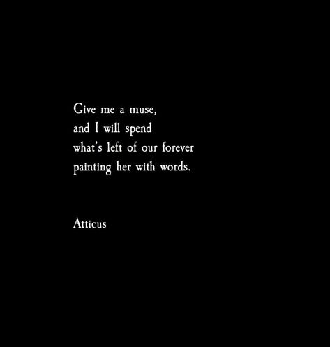 Give me a muse. #atticuspoetry #atticus #poetry #love #forever #poem #words #wild #muse The Dark Between Stars, Muse Aesthetic, Muse Quotes, Love Her Wild, Atticus Quotes, Atticus Poetry, Unforgettable Quotes, Meaningful Poems, Inspirational Qoutes