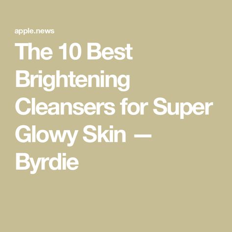 The 10 Best Brightening Cleansers for Super Glowy Skin — Byrdie Best Face Cleanser, Best Cleanser, Brightening Cleanser, Clean And Clear, Best Company, Glowy Skin, Skin Concern, Face Cleanser, Good Company