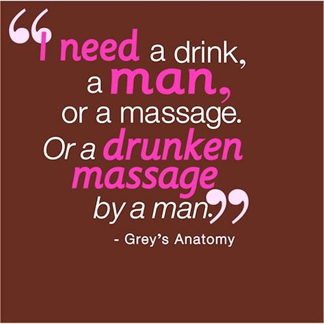 I need a drink, a man, or a massage.  Or a drunken massage by a man. Need A Massage Quotes, Massage Quotes, Cristina Yang, Sounds Good To Me, Grey's Anatomy Quotes, Anatomy Quote, A Massage, All I Ever Wanted, It Goes On