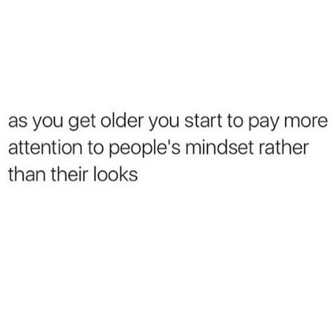 As you get older you start to pay more attention to people's mindset rather than their looks You Are Quotes, True To Myself, Single People, Become Better, Getting Older, Happier Life, Look Older, Wife Life, Motivational Quote