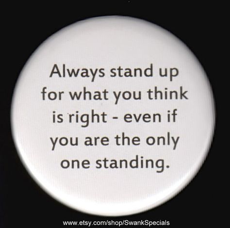 Always stand up for what you think is right - even if you are the only one standing.  Pinback button or magnet. by SwankSpecials Stand Quotes, Determination Quotes Inspiration, Determination Quotes, Only One, Stand By You, Pinback Button, Pinback Buttons, Quotable Quotes, Wise Quotes