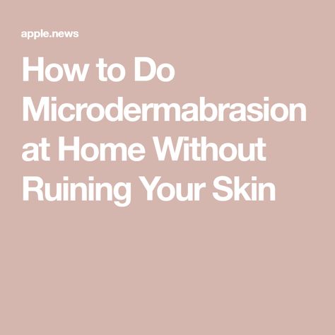 How to Do Microdermabrasion at Home Without Ruining Your Skin Microdermabrasion At Home, Facial Steaming, Apple News, Who What Wear, Your Skin, Beauty Hacks, Step By Step, Facial, At Home