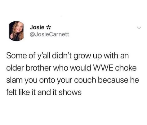 “Starting to think getting choke slammed onto the couch by your older brother is kind of a right of passage as a little sister” Older Brother Quotes, Mentally Hilarious, Little Sister Quotes, Sibling Quotes, Brother Sister Quotes, Brother Quotes, Sister Quotes, Older Brother, Funny Relatable Quotes