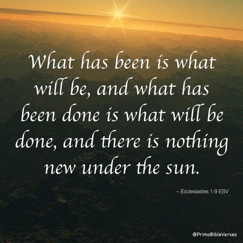 What has been will be again, what has been done will be done again; there is nothing new under the sun. Ecclesiastes 1:9 Nothing New Under The Sun, Nothing New, Daily Meditation, Inspirational Bible Verses, Encouragement Quotes, Words Of Encouragement, Daily Inspiration, Verses, Bible Verses