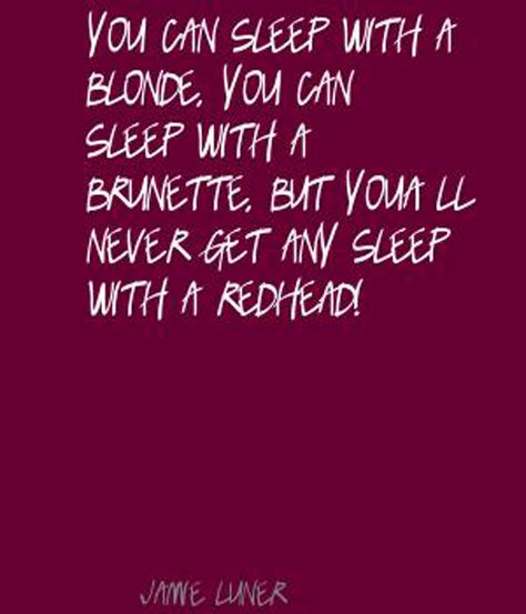 You can sleep with a blonde,  you can sleep with a brunette, but you will never get any sleep with a redhead! Jamie Luner, Redhead Memes, Cowboy Signs, Ginger Quotes, Red Hair Quotes, Redhead Facts, Hairdresser Quotes, Redhead Quotes, Motivational Quotes Love