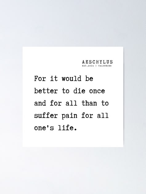 "5 Aeschylus Quotes Philosophy 210917 For it would be better to die once and for all than to suffer pain for all one's life." Poster by QuotesGalore | Redbubble Quotes About Wanting Die Hard, How Die Without Pain, Trying To Be Better Quotes, Better To Die Quotes, Die Quotes Thoughts Feelings, Dieing Quotes, Die Quotes Thoughts, I Die I Want To Quotes, When I Die Quotes