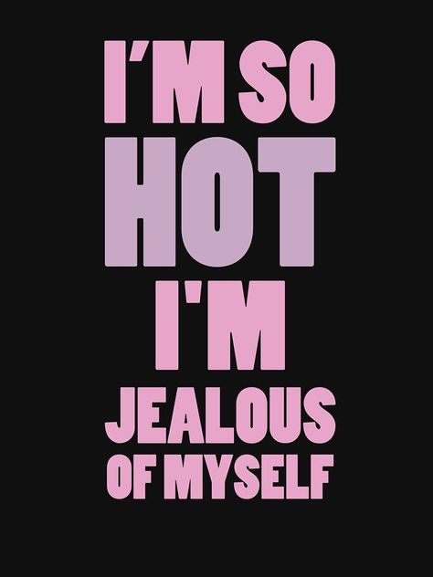 i'm so hot i'm jealous of myself by MehdiRA Im Hot Wallpaper, Hot Words Quotes, You So Hot Meme, I'm So Beautiful Quotes, I’m So Hot Aesthetic, I ❤ Me, I ❤, Im Hot Quotes, Im Hot Aesthetic