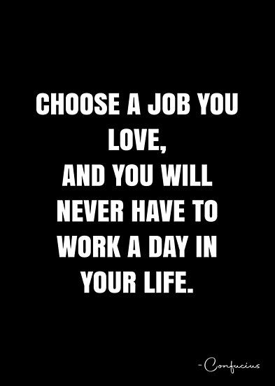 Choose a job you love, and you will never have to work a day in your life. – Confucius Quote QWOB Collection. Search for QWOB with the quote or author to find more quotes in my style… • Millions of unique designs by independent artists. Find your thing. Choose A Job You Love And You Will Never, Find A Job You Love Quotes, Love My Job Quotes Inspiration, Love Your Job Quote, I Love My Job Quotes, Love Your Job Quotes, Love My Job Quotes, Confucius Quotes, Nursing School Motivation