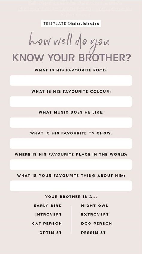 How well do you know your brother? Instagram Story Template by @kelseyinlondon #InstaStory #StoryTemp #InstagramStory #InstagramStoryTemplate #StoryTemplate #Brother #Siblings #Sibling #HowWellDoYouKnow #FavoriteFood #FavoriteColor #FavoriteMusic #FavoriteTVShow #FavoritePlace #SiblingsDay #NationalSiblingsDay Sibling Games Questions, Sibling Tag Questions, How Well Do You Know Your Sibling Quiz, Sibling Quiz Questions, Questions To Ask Your Siblings, Siblings Questions Game, Sibling Questions, Brother Instagram Story, Kelsey In London