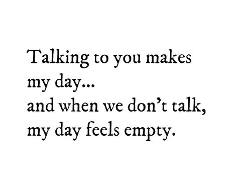 Talking to you makes my day...  And when e don't talk, my day feels empty. Feeling Empty, Hubby Love, We Dont Talk, Marriage Advice, You Make Me, My Day, Talking To You, Falling In Love, Feelings