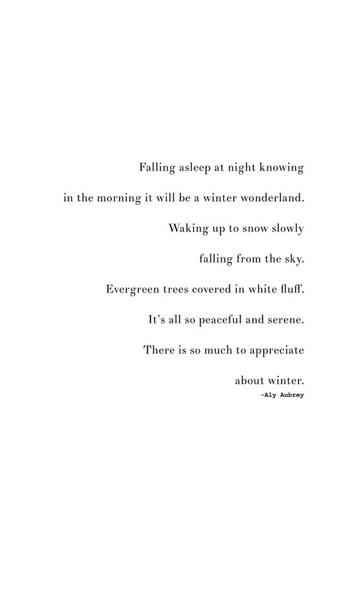 Falling asleep at night knowing in the morning it will be a winter wonderland. Waking up to snow slowly falling from the sky. Evergreen trees covered in white fluff. It’s all so peaceful and serene. There is so much to appreciate about winter. | peaceful winter quotes | snow Quotes Winter Lovers Quotes, Winter Afternoon Quotes, Quotes About Winter Feelings, Quotes On Snow, Winter Morning Captions, Fall Nights Quotes, Winter Rest Quotes, Snow Aesthetic Quotes, Winter Nights Quotes