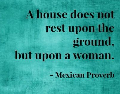 A house does not rest upon the ground, but upon a woman. Mexican proverb Familia Quotes, Mexican Proverb, Women In Engineering, Boring Job, Mexican Quotes, African Proverb, Proverbs Quotes, This Is Your Life, Successful Career