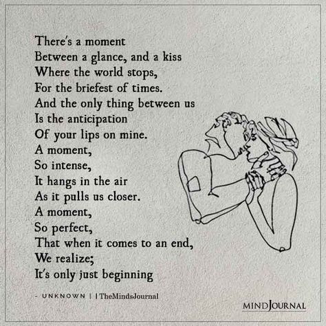 There’s a moment Between a glance, and a kiss Where the world stops, For the briefest of times. And the only thing between us Is the anticipation Of your lips on mine. A moment, So intense, It hangs in the air As it pulls us closer. A moment, So perfect, That when it comes to an end, We realize; It’s only just beginning. Lips Quotes, Types Of Kisses, Kissing Quotes, Love Confessions, Love Is Comic, Cute Romance, Relationship Psychology, Best Relationship Advice, Soulmate Quotes