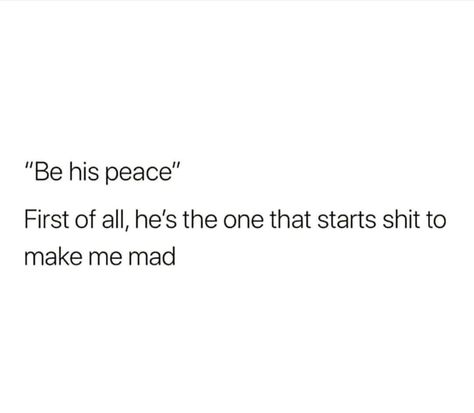 "Be his peace". First of all, he's the one that starts shit to make me mad. Be His Peace Meme Funny, He Chooses His Friends Over Me, This Man Makes Me Feral, Getting Mad Quotes, He’s My Favorite Person, When You Mad At Him, How To Be His Peace, Be Mad Quotes, Quotes To Make Him Mad