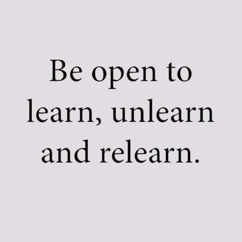 Be open to learn, unlearn, and relearn. We must always stay learning. Sometimes the most valuable lessons come from unlearning what we thought we knew and/or unlearning things that we were taught that were not true. Then relearning it the right way or the better way. A little reminder to keep our minds open and embrace the power of continuous learning and growth! Learn Unlearn Relearn, Be Open To Whatever Comes Next, Be Open Minded Quotes, Be Open Quotes, Learning Lessons Quotes, Continuous Learning Quotes, Open Mind Quotes, Learning New Things Quotes, Open Minded Quotes