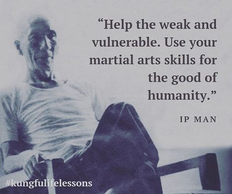 Help the weak and the vulnerable. Use your martial arts skills for the good of humanity -  Ip Man...Wise words from a wise man and something we strive to do every day. Ip Man Quotes, Wing Chun Ip Man, Martial Arts Quotes, Words From A, Warrior Within, Ip Man, Wise Man, Martial Art, Wing Chun