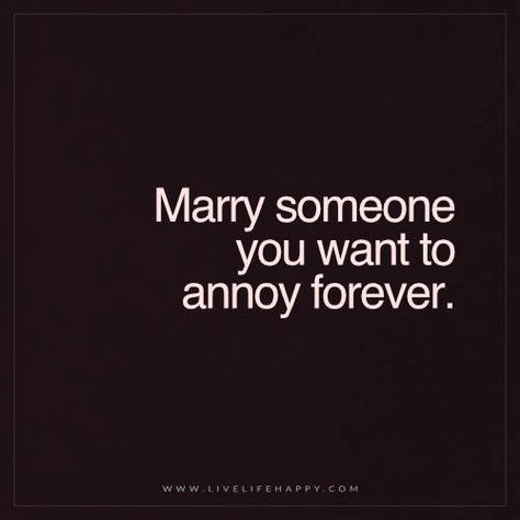 Live Life Happy Quote: Marry someone you want to annoy forever. - Unknown Humour, Happy Life Quotes To Live By, Live Life Happy, Motiverende Quotes, Ex Machina, Married Life, Hopeless Romantic, Love And Marriage, Life I