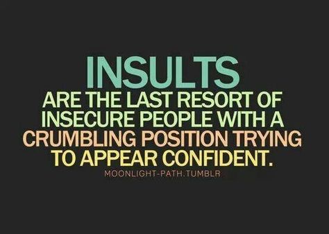 Insults are the last resort of insecure people with a crumbling position trying to appear confident. Insecure People, Moral Values, Name Calling, Intp, Intj, Quotable Quotes, Infp, Infj, A Quote