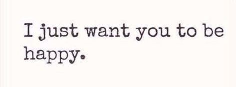 Go Be Happy Without Me, I Want Everyone To Be Happy, All I Want Is For You To Be Happy, I Want To Make You Smile, Want You To Be Happy, I'm Happy For You, I Want You Happy, I Want To See You Happy Quotes, I Want You Happy Even If It's Not With Me