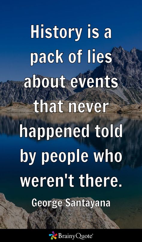 History is a pack of lies about events that never happened told by people who weren't there. - George Santayana George Santayana Quotes, George Santayana, Brainy Quotes, History, Quotes