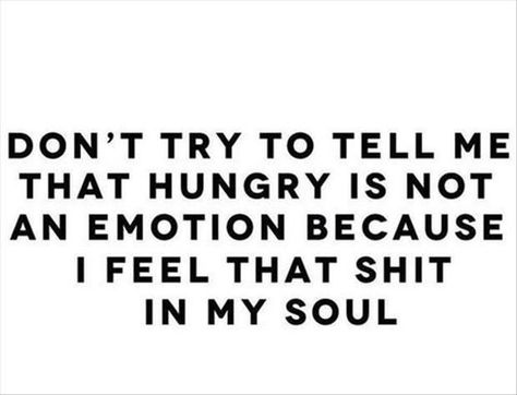 Don't try to tell me that hungry is not an emotion because I feel tht shit in my soul. Not Hungry, Good Quotes, Can't Stop Won't Stop, Clipuri Video, Gym Humor, E Card, A Quote, Inspiring Quotes, Bones Funny