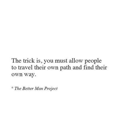 The trick is, you must allow people to travel their own path and find their own way.   -- The Better Man Project Evan Sanders, The Better Man Project, Quote Inspirational, Quote Life, Quotable Quotes, Social Work, Happy Thoughts, Motivational Quote, Note To Self