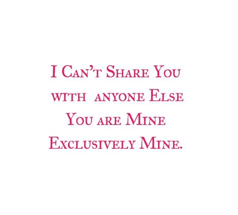 I can't share you with anyone else.
You are mine Exclusively Mine.
My Love 

Love Quotes 
Relationship Goals Quotes 
Couple Goals Quotes 
Twinflame Love Quotes 
Soulmates Love Quotes 
Divine Lovers Quotes 
Heart to Heart Love Quotes 
Forever Love Quotes 
Eternal love Quotes 
Romantic Quotes 
Deep Love Quotes 
Feelings Quotes 
I love you quotes 
Mine Yours 
I miss you i want you i need you quotes
Together forever 
Kiss me on my lips
Make me Yours FOREVER 
Thoughts
Destiny
Past life love Protective Quotes Boyfriends, Obsessed With My Boyfriend Quotes, He's My Everything Quotes, I Can't Share You With Anyone, I Want You As My Husband Quotes, You Are Adorable Quotes, Quotes On Possessiveness Love, Being Possessive Quotes, Obsession Quotes Relationships