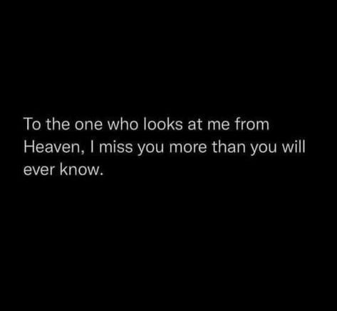 To the one who looks at me from Heaven, I miss you more than you will ever know. I Miss You In Heaven, In Heaven Quotes Missing You, I Miss You More Than Life, Quotes When You Miss Someone Who Died, Why Do I Miss You Quotes, I Miss You More Than You Know, You Will Miss Me Quotes, I Miss You But, Angel In Heaven Quotes