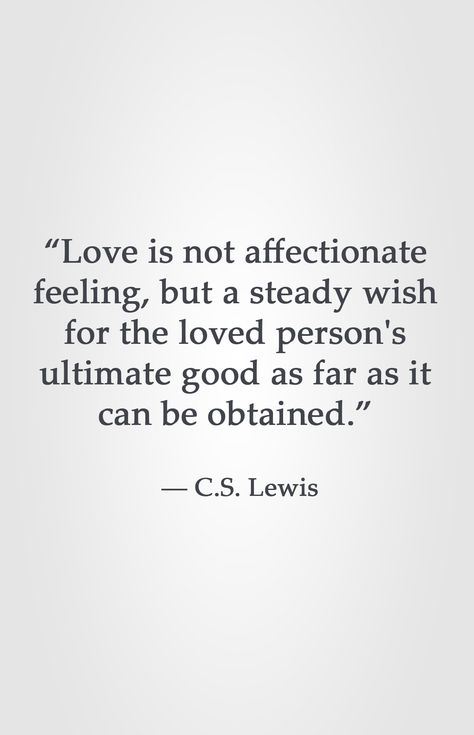 “Love is not affectionate feeling, but a steady wish for the loved person's ultimate good as far as it can be obtained.” ― C.S. Lewis C S Lewis Quote Love, Quotes About Loving People, Love Is Not A Feeling, Love Quotes Feelings, C.s. Lewis, Lewis Quotes, Cs Lewis Quotes, Christine Caine, Good Person