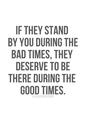 If they stand by you during the bad times, they deserve to be there during the good time. Loyalty Quotes, Bad Time, Stand By You, Wonderful Words, Bad Timing, True Friends, A Quote, The Bad, True Words