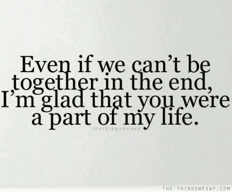 We know that WE WILL always be a part of one anothers life!!! Crush Quotes, Romantic Quotes, Messed Up Quotes, How To Find Love, Cant Be Together, Up Quotes, Find Love, Together Forever, In The End