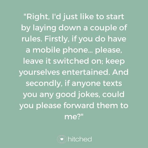 "Right, I'd just like to start by laying down a couple of rules. Firstly, if you do have a mobile phone… please, leave it switched on; keep yourselves entertained. And secondly, if anyone texts you any good jokes, could you please forward them to me?" Humour, Best Man Speech Examples, Funny Best Man Speeches, Groom Speech Examples, Wedding Jokes, Wedding Emcee, Funny Wedding Speeches, Wedding Toast Samples, Best Man Wedding Speeches