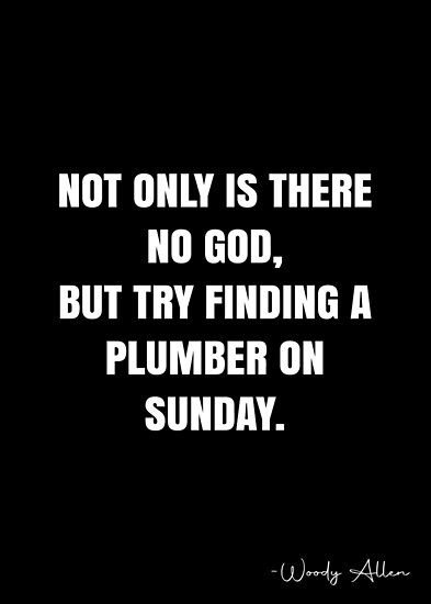 Not only is there no God, but try finding a plumber on Sunday. – Woody Allen Quote QWOB Collection. Search for QWOB with the quote or author to find more quotes in my style… • Millions of unique designs by independent artists. Find your thing. Lou Holtz Quotes, Woody Allen Quotes, Lou Holtz, White Quote, More Quotes, Woody Allen, Quote Posters, Big Picture, No Way