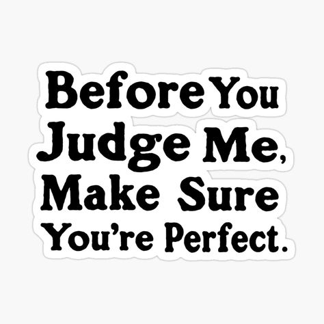 Get my art printed on awesome products. Support me at Redbubble #RBandME: https://www.redbubble.com/i/sticker/Before-You-Judge-Me-Make-Sure-You-re-Perfect-by-franktact/89558803.EJUG5?asc=u Before You Judge Me Make Sure You Are Perfect, Before You Judge Me Quotes, You Are Perfect Quotes, Brad Pitt Style, Before You Judge Me, You're Perfect, Status Quotes, Perfection Quotes, Judge Me