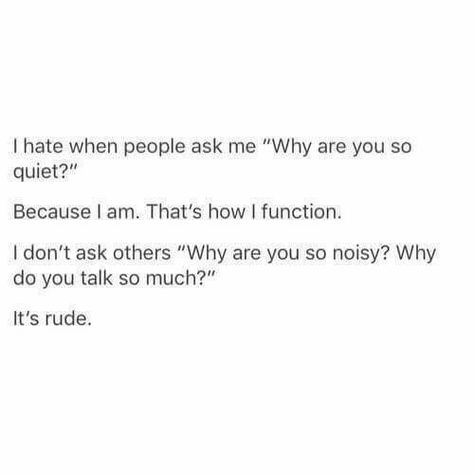 I hate when people ask me "Why are you so quiet?" Because I am. That's how I function I don't ask others "Why are you so noisy? Why do you talk so much?" It's rude. Abi Motto, Introvert Quotes, Introvert Humor, Introverted, Story Of My Life, Intp, Intj, That's Me, What’s Going On