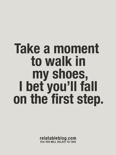 Take A Walk In My Shoes Quotes by @quotesgram Humour, Meaningful Quotes, Meddling Quotes, In My Shoes Quotes, Stop Judging, Shoes Quotes, Unsolicited Advice, Walk In My Shoes, My Shoes