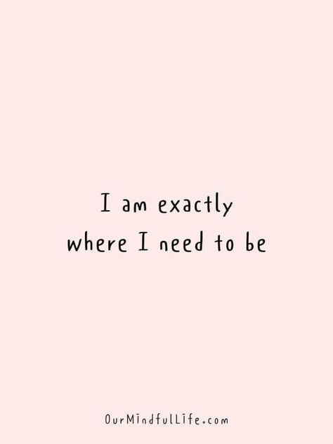 Where I Need To Be Quotes, Positive Mantras To Live By, Good Mantras, I Am Exactly Where I Need To Be, Short Mantras To Live By, I Am Mantra, Meditation Phrases, Mantras To Live By, Calming Mantras