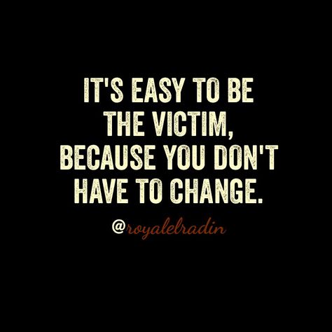 IT'S EASY TO BE THE VICTIM, BECAUSE YOU DON'T HAVE TO CHANGE. Dont Play The Victim Quotes, When They Act Like The Victim, Don’t Be A Victim Quotes, I’m Not The Victim, Don’t Act Like You’re The Victim, Problem Quotes, Playing The Victim, Human Behavior, You And I