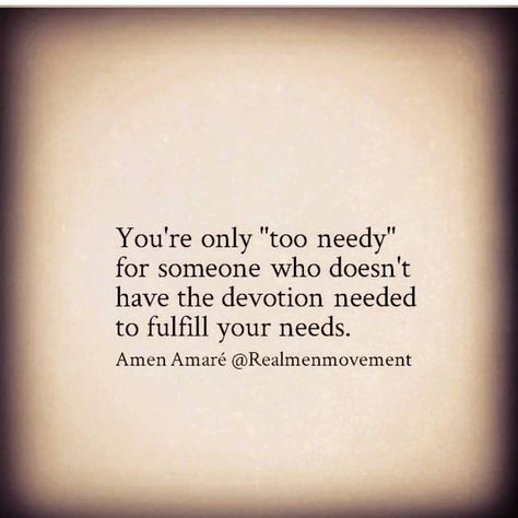 Next time they say, "you're too needy." Listen to them, they're telling you the truth. They don't want to fulfill your needs. They're admitting to you it requires too much effort to give you what you need. They're only trying to make you feel negative about your needs so you change your needs and they don't have to fulfill them. Someone who loves you will do whatever it takes to fulfill your needs within reason. Needy Quotes, Daughter Quotes, Quotes And Notes, Poetry Quotes, How To Better Yourself, Relationship Quotes, The Truth, Make You Feel, Too Much