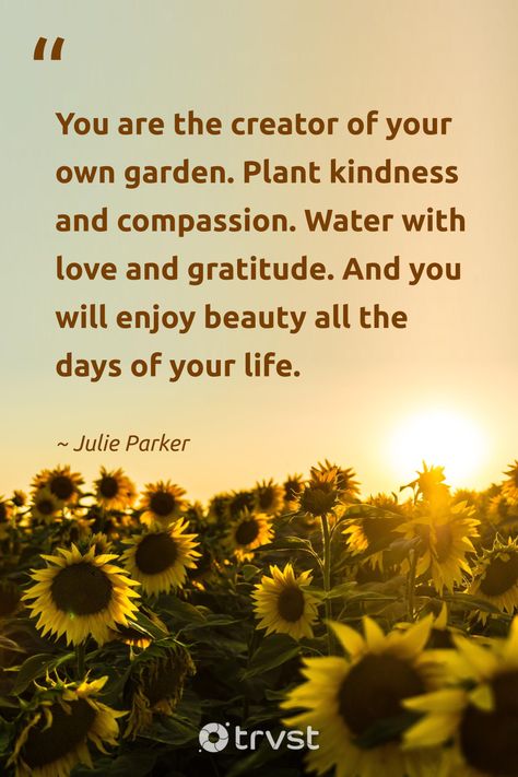 "You are the creator of your own garden. Plant kindness and compassion. Water with love and gratitude. And you will enjoy beauty all the days of your life." -Julie Parker #trvst #quotes #gogreen #takeaction #quotes #beauty #gardening #love #gratitude Own The Day Quotes, Gardening Quotes Wisdom, Plants Quotes Life Inspiration, Gratitude Quotes Inspiration, Gardening Quotes Inspirational, Kindness Quotes Inspirational, Plant Kindness, Quote Work, August Quotes