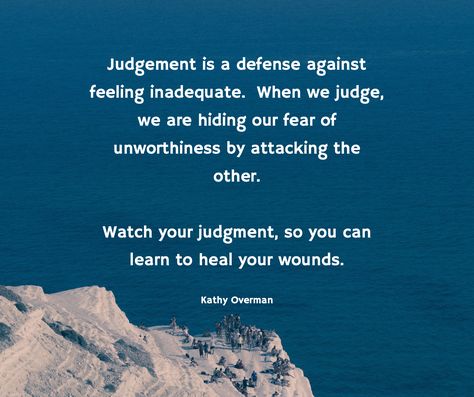 Judgement is a defense against feeling inadequate. When we judge, we are hiding our fear of unworthiness by attacking the other. Watch your judgment, so you can learn to heal your wounds. / Kathy Overman Non Judgmental Quotes, Fear Of Judgement Quotes, Inner Power Quotes, How To Be Less Judgemental, Inadequate Quotes Feeling, Feeling Inadequate Quotes, Inadequate Quotes, Quotes About Judgement, Kathy Overman Quotes