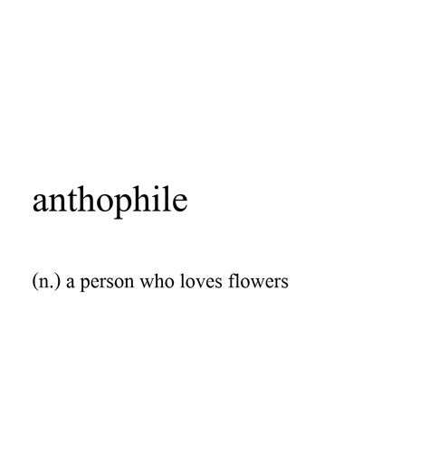 anthophile (n.) a person who loves flowers Pretty Words About Flowers, Flower Definition Aesthetic, Aesthetic Word For Flower, Words To Describe Flowers, Beautiful Words With Meaning Love, Flower Obsession Quotes, Anthophile Quotes, Rare Person Quotes, Unique Words To Describe A Person