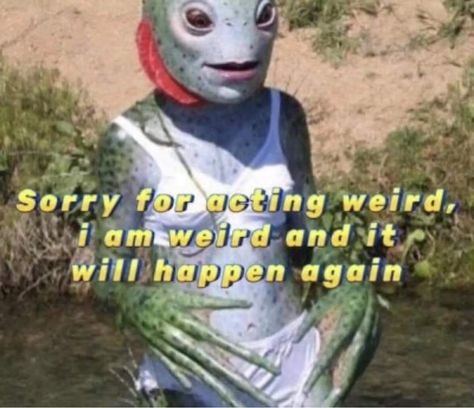 Alien swamp thing creature dressed cute on a beach with text saying sorry for acting weird I am weird and it will happen again It Will Happen Again, I Am Weird, Reaction Photos, Self Deprecating Humor, It Will Happen, Get Funky, The Ugly Truth, Fresh Memes, Fallout 4