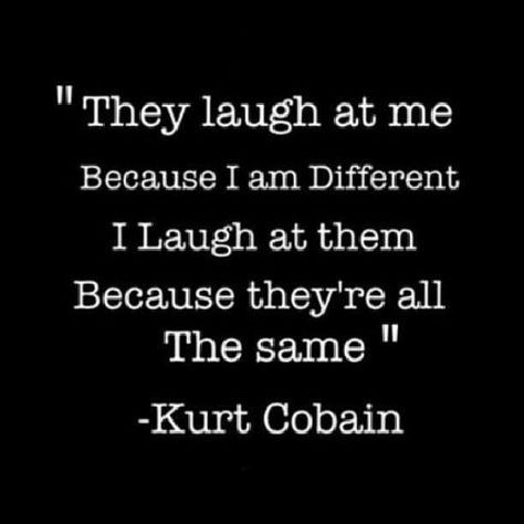 TOP DIVERSITY quotes and sayings by famous authors like Kurt Cobain : They laugh at me because I am different. I laugh at them because they're all the same. ~Kurt Cobain  #diversity #people #quotes | Quotlr Famous Music Quotes, Nirvana Quotes, Diversity Quotes, Kurt Cobain Quotes, I Am Different, Famous Author Quotes, Country Music Quotes, 20th Quote, Historical Quotes