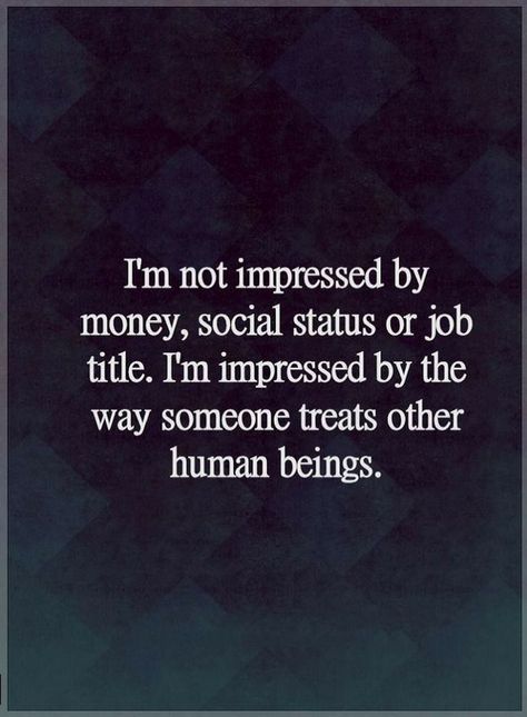 Quotes I am not impressed by money, social status or job title. I am impressed by the way someone treats other human beings. Neuer Monat, Social Status, A Quote, Wise Quotes, True Words, Meaningful Quotes, Great Quotes, Wisdom Quotes, True Quotes