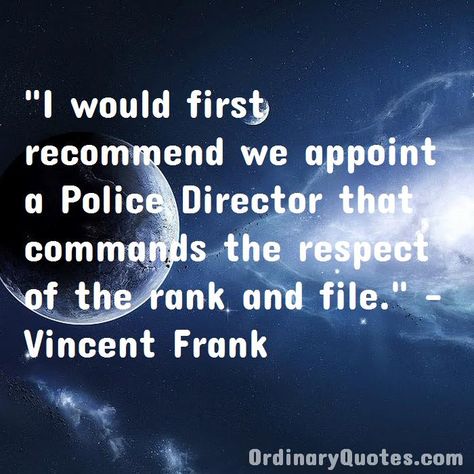 I would first recommend we appoint a Police Director that commands the respect of the rank and file. Vincent Frank | Check out other quotes: https://ordinaryquotes.com/pictures-quotes/best-vincent-frank-quotes/ Frank Quotes, Ordinary Quotes, Pictures Quotes, Picture Quotes, Quotes